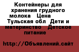 Контейнеры для хранения грудного молока › Цена ­ 900 - Тульская обл. Дети и материнство » Детское питание   